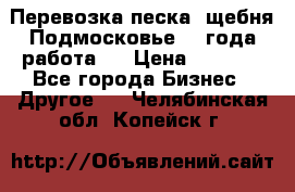 Перевозка песка, щебня Подмосковье, 2 года работа.  › Цена ­ 3 760 - Все города Бизнес » Другое   . Челябинская обл.,Копейск г.